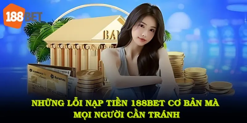 Những lỗi nạp tiền 188BET cơ bản mà mọi người cần tránh