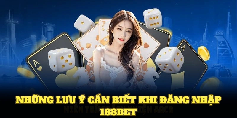 Những lưu ý cần biết khi đăng nhập 188bet