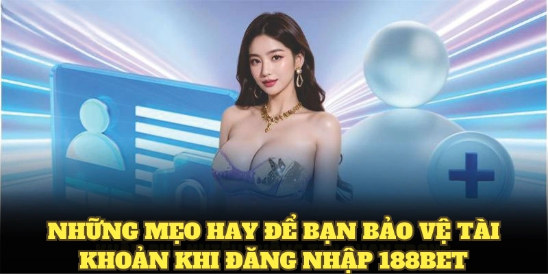 Những mẹo hay để bạn bảo vệ tài khoản khi đăng nhập 188bet
